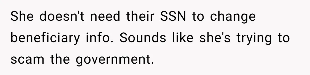She doesn't need their SSN to change beneficiary info. Sounds like she's trying to scam the government.