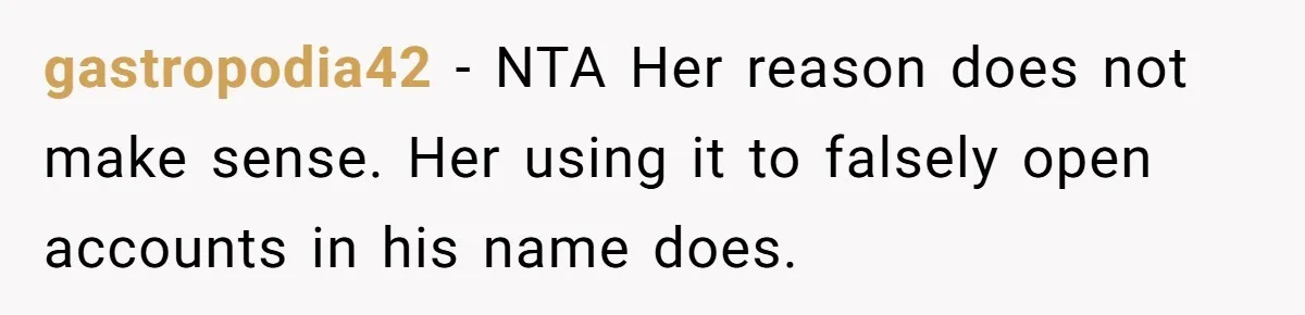 gastropodia42 − NTA Her reason does not make sense. Her using it to falsely open accounts in his name does.