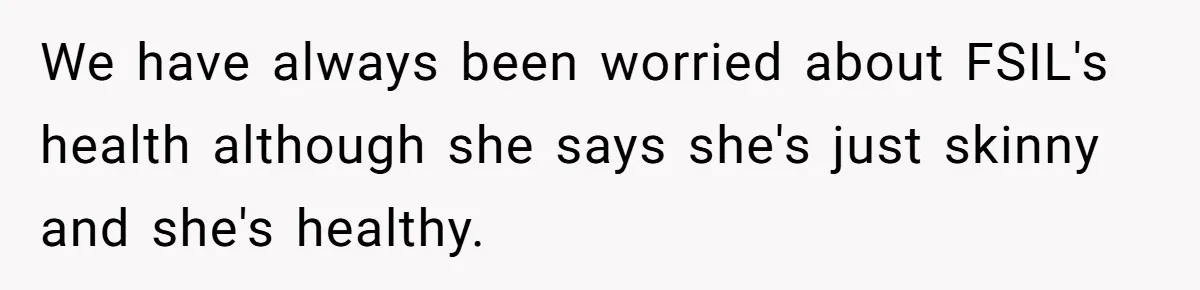 We have always been worried about FSIL's health although she says she's just skinny and she's healthy.