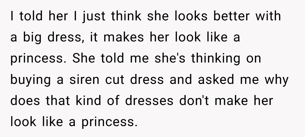 I told her I just think she looks better with a big dress, it makes her look like a princess. She told me she's thinking on buying a siren cut...