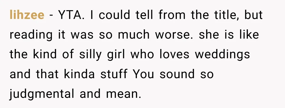 lihzee − YTA. I could tell from the title, but reading it was so much worse. she is like the kind of silly girl who loves weddings and that kinda...