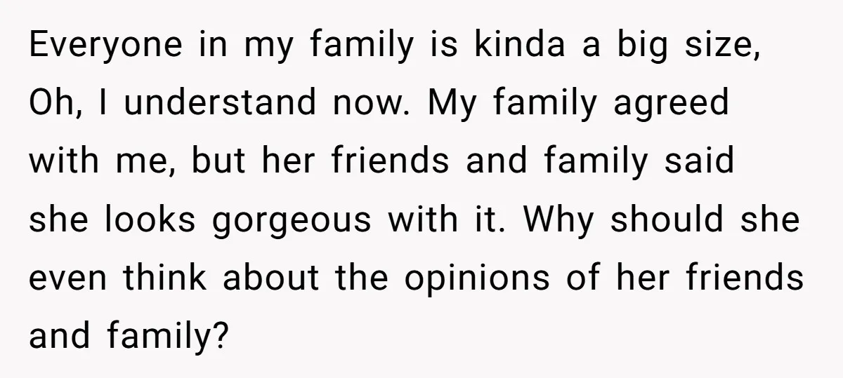 Everyone in my family is kinda a big size, Oh, I understand now. My family agreed with me, but her friends and family said she looks gorgeous with it. Why...