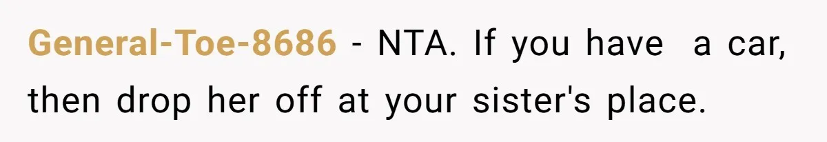 General-Toe-8686 − NTA. If you have  a car, then drop her off at your sister's place.