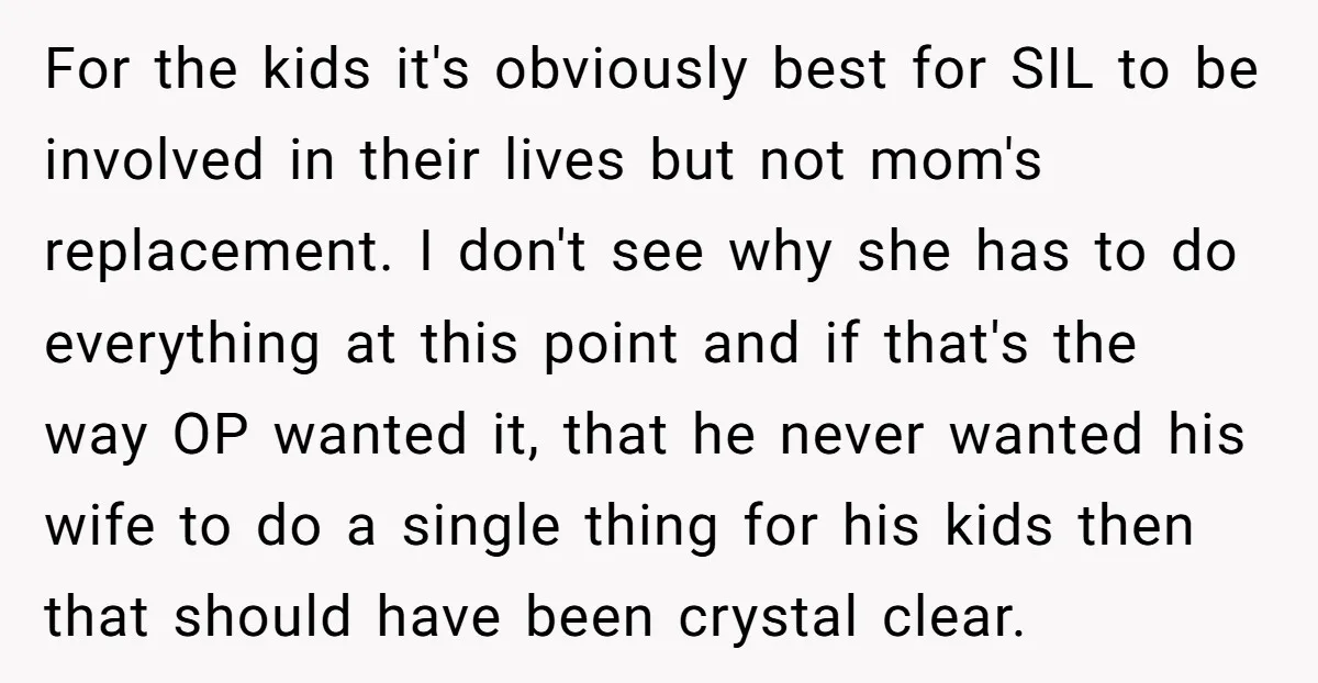 For the kids it's obviously best for SIL to be involved in their lives but not mom's replacement. I don't see why she has to do everything at this point...