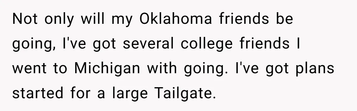 Not only will my Oklahoma friends be going, I've got several college friends I went to Michigan with going. I've got plans started for a large Tailgate.
