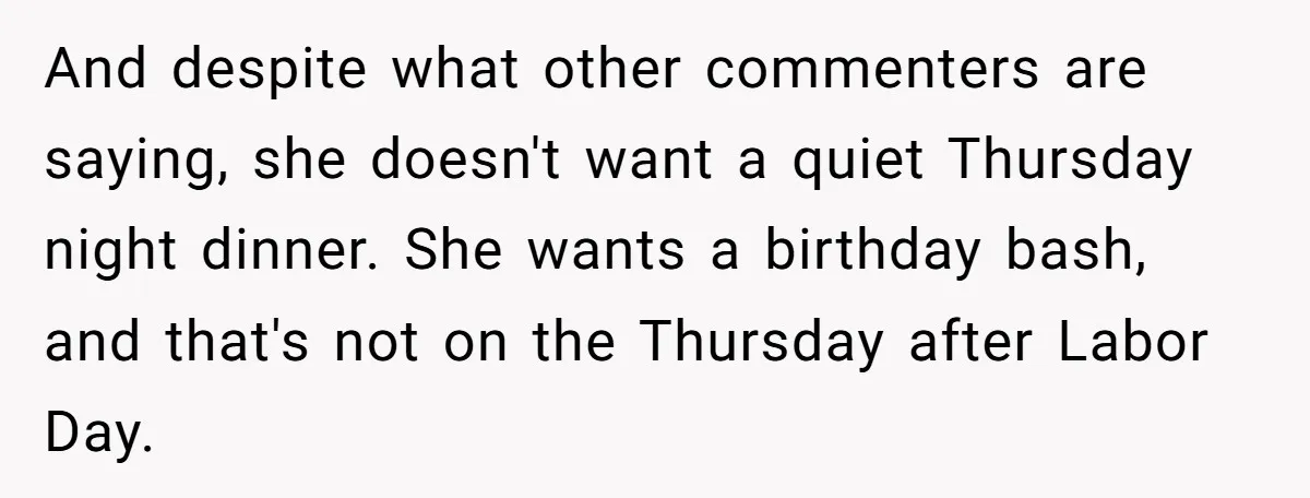 And despite what other commenters are saying, she doesn't want a quiet Thursday night dinner. She wants a birthday bash, and that's not on the Thursday after Labor Day.