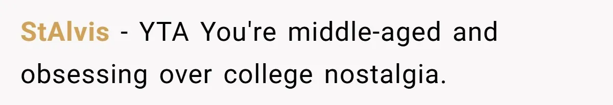 StAlvis − YTA You're middle-aged and obsessing over college nostalgia.