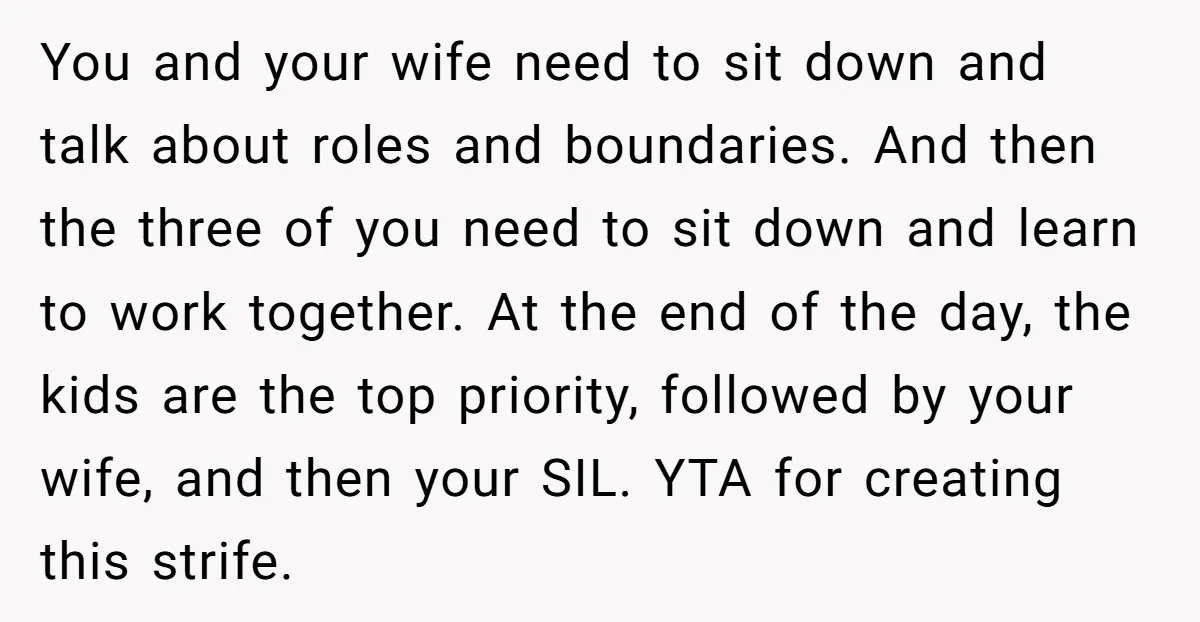 You and your wife need to sit down and talk about roles and boundaries. And then the three of you need to sit down and learn to work together. At...