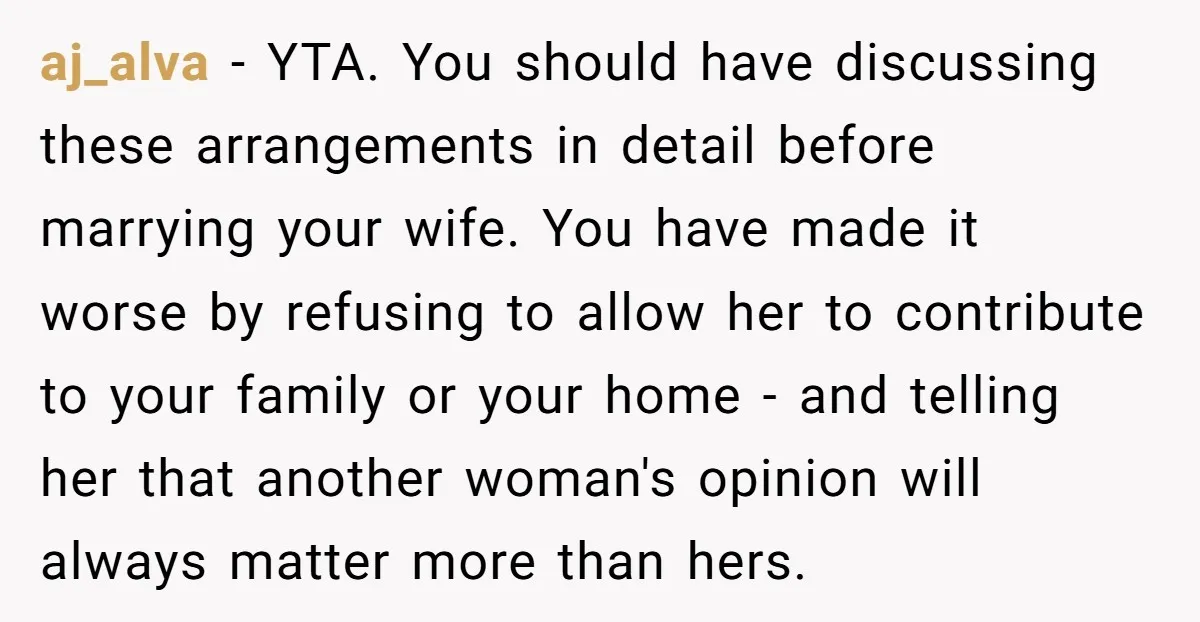 aj_alva - YTA. You should have discussing these arrangements in detail before marrying your wife. You have made it worse by refusing to allow her to contribute to your family...