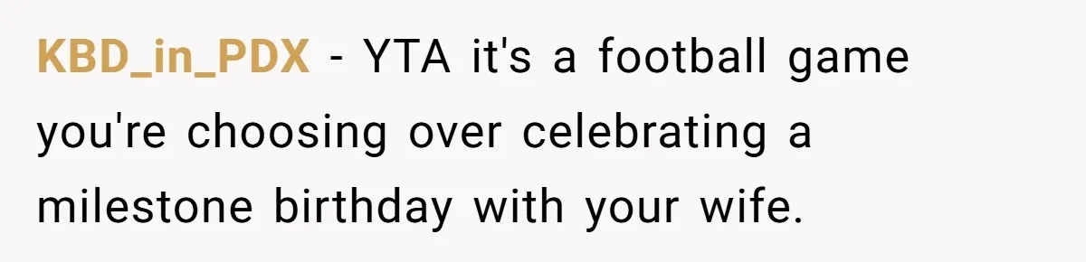 KBD_in_PDX − YTA it's a football game you're choosing over celebrating a milestone birthday with your wife.