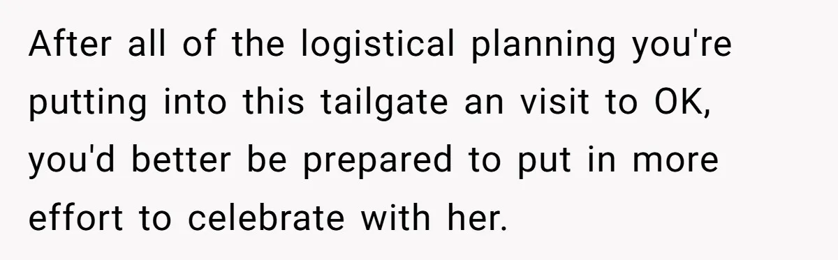 After all of the logistical planning you're putting into this tailgate an visit to OK, you'd better be prepared to put in more effort to celebrate with her.