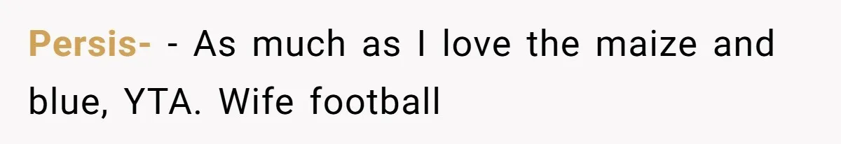 Persis- − As much as I love the maize and blue, YTA. Wife football