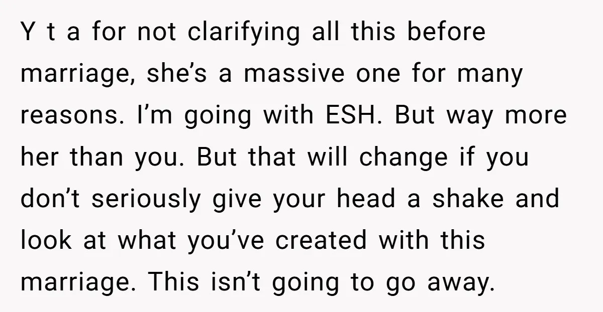 Y t a for not clarifying all this before marriage, she’s a massive one for many reasons. I’m going with ESH. But way more her than you. But that will...