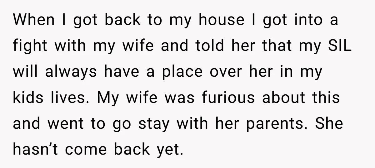 When I got back to my house I got into a fight with my wife and told her that my SIL will always have a place over her in my...