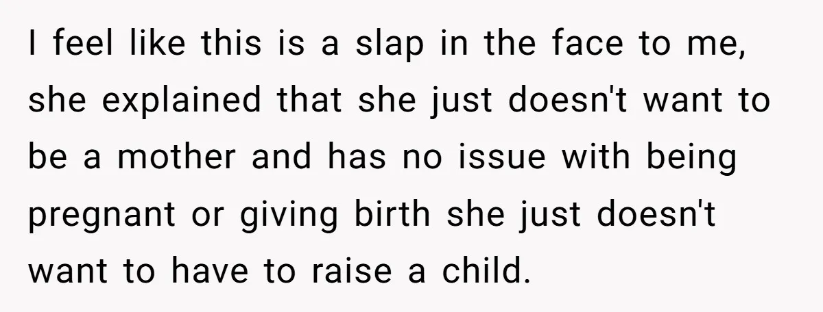 I feel like this is a slap in the face to me, she explained that she just doesn't want to be a mother and has no issue with being pregnant...