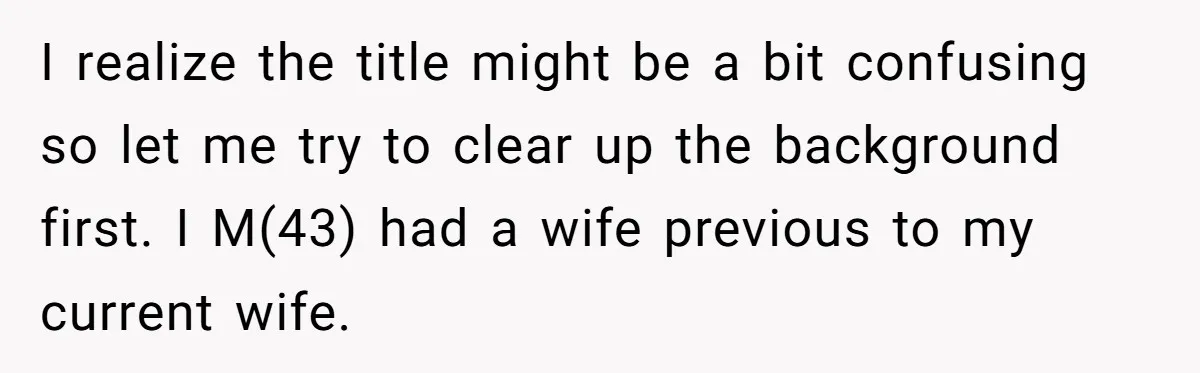 I realize the title might be a bit confusing so let me try to clear up the background first. I M(43) had a wife previous to my current wife.