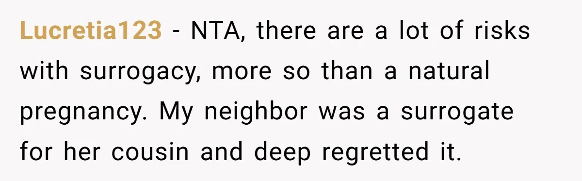 Lucretia123 − NTA, there are a lot of risks with surrogacy, more so than a natural pregnancy. My neighbor was a surrogate for her cousin and deep regretted it.