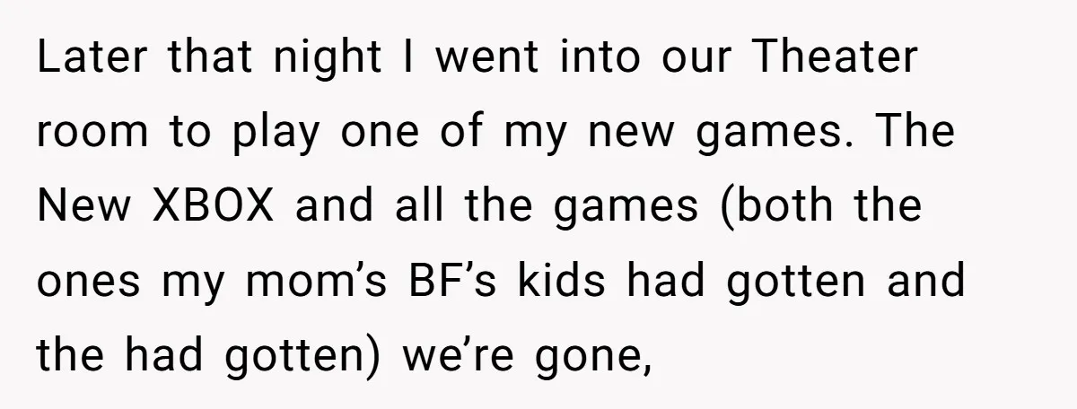 Later that night I went into our Theater room to play one of my new games. The New XBOX and all the games (both the ones my mom’s BF’s kids...