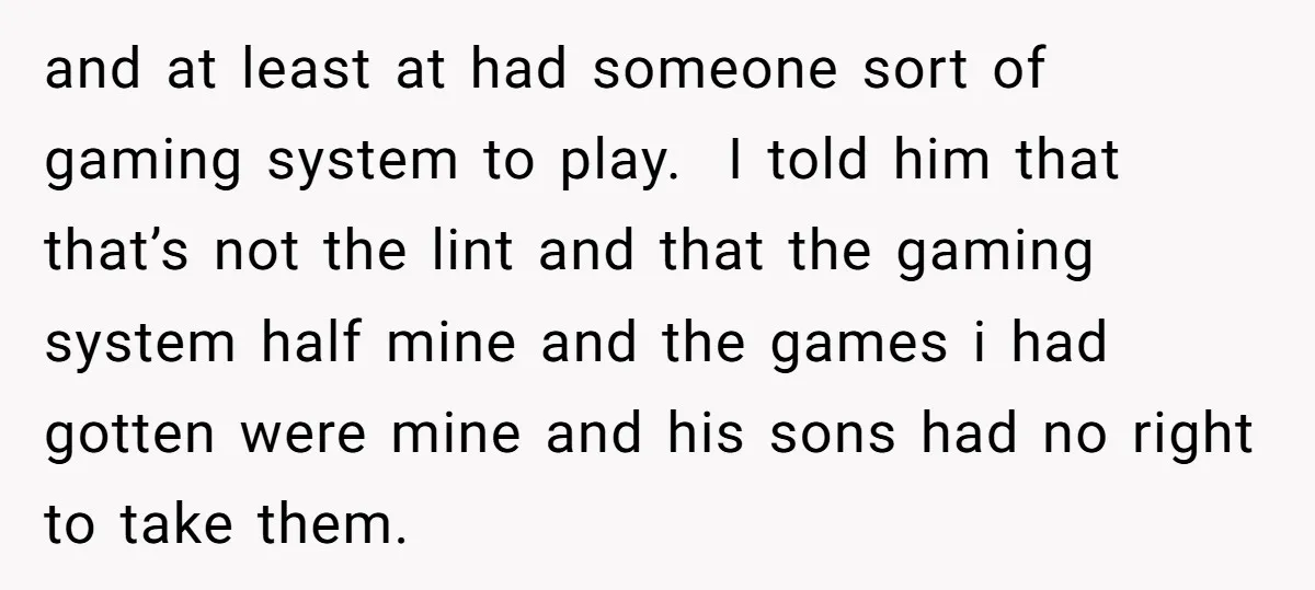 and at least at had someone sort of gaming system to play. I told him that that’s not the lint and that the gaming system half mine and the games...