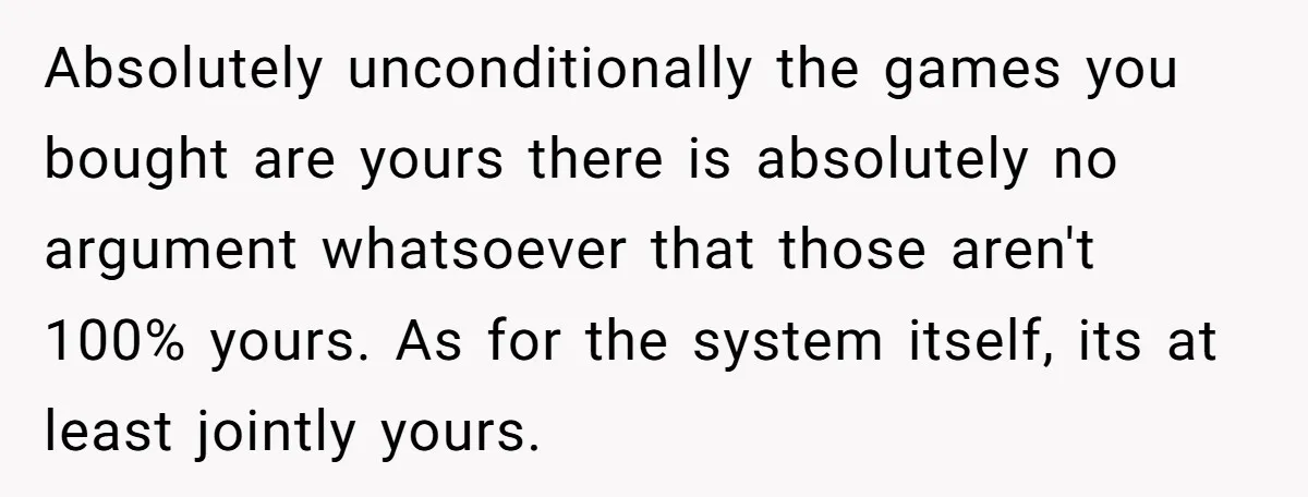 Absolutely unconditionally the games you bought are yours there is absolutely no argument whatsoever that those aren't 100% yours. As for the system itself, its at least jointly yours.