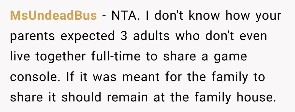 MsUndeadBus − NTA. I don't know how your parents expected 3 adults who don't even live together full-time to share a game console. If it was meant for the family...