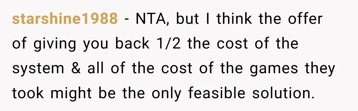 starshine1988 − NTA, but I think the offer of giving you back 1/2 the cost of the system & all of the cost of the games they took might be...