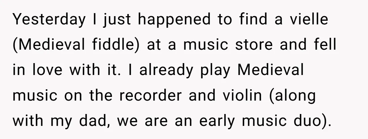 Yesterday I just happened to find a vielle (Medieval fiddle) at a music store and fell in love with it. I already play Medieval music on the recorder and violin...