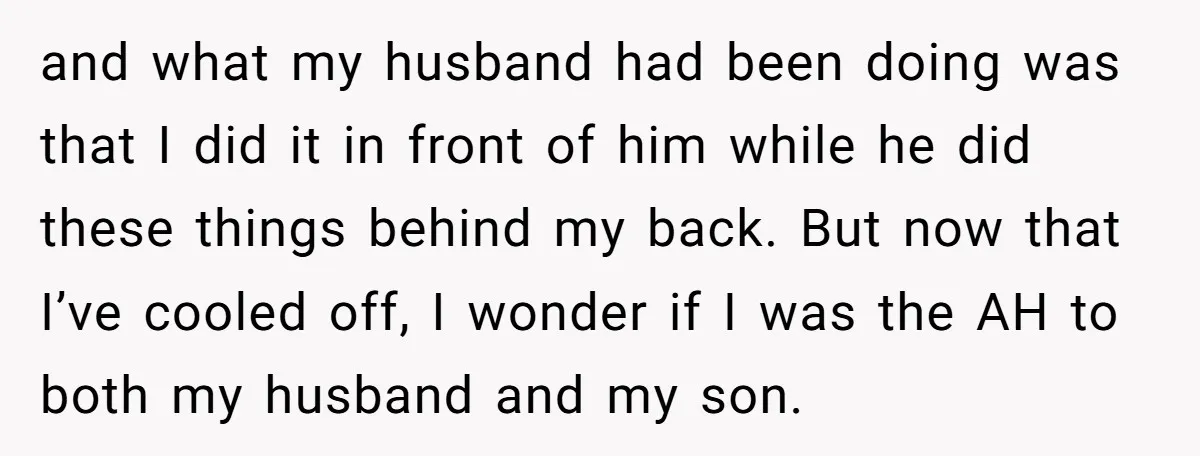 and what my husband had been doing was that I did it in front of him while he did these things behind my back. But now that I’ve cooled off,...