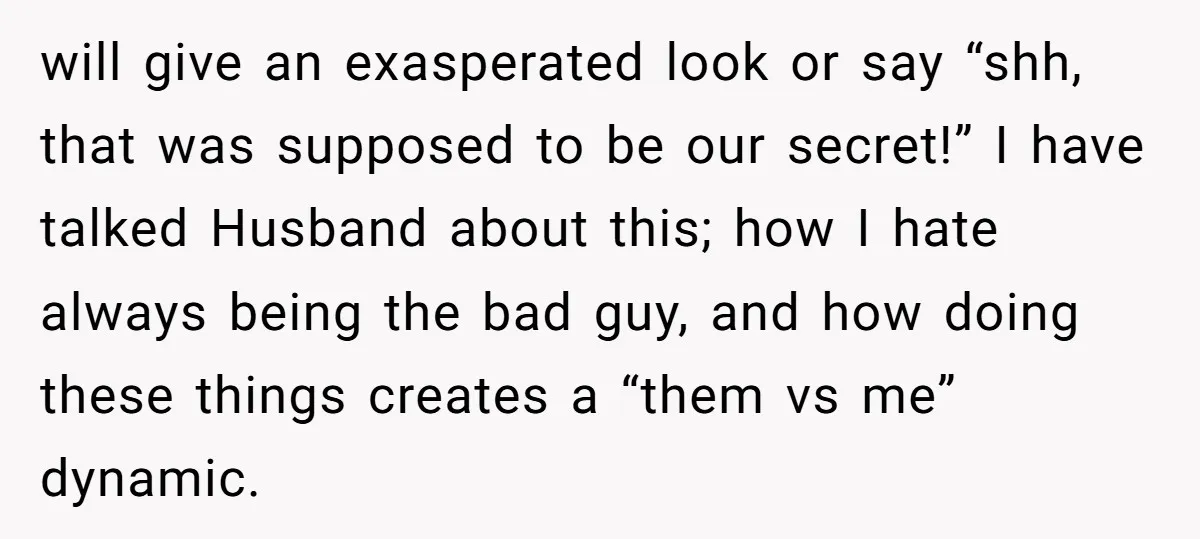 will give an exasperated look or say “shh, that was supposed to be our secret!” I have talked Husband about this; how I hate always being the bad guy, and...