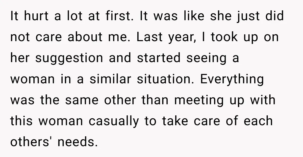 It hurt a lot at first. It was like she just did not care about me. Last year, I took up on her suggestion and started seeing a woman in...