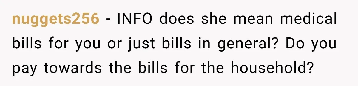nuggets256 − INFO does she mean medical bills for you or just bills in general? Do you pay towards the bills for the household?
