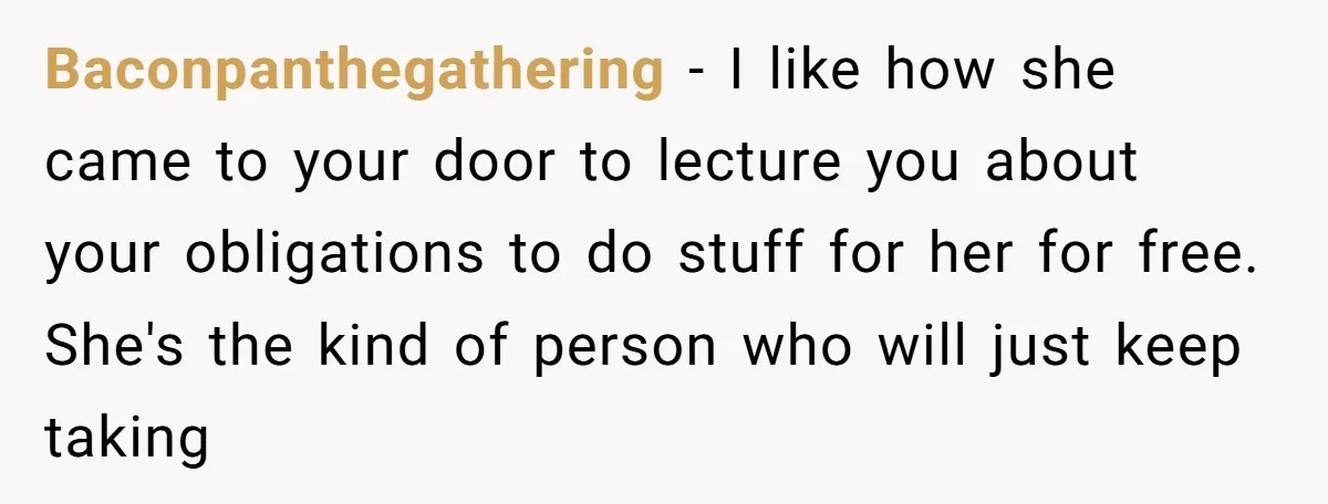 Baconpanthegathering − I like how she came to your door to lecture you about your obligations to do stuff for her for free. She's the kind of person who will...