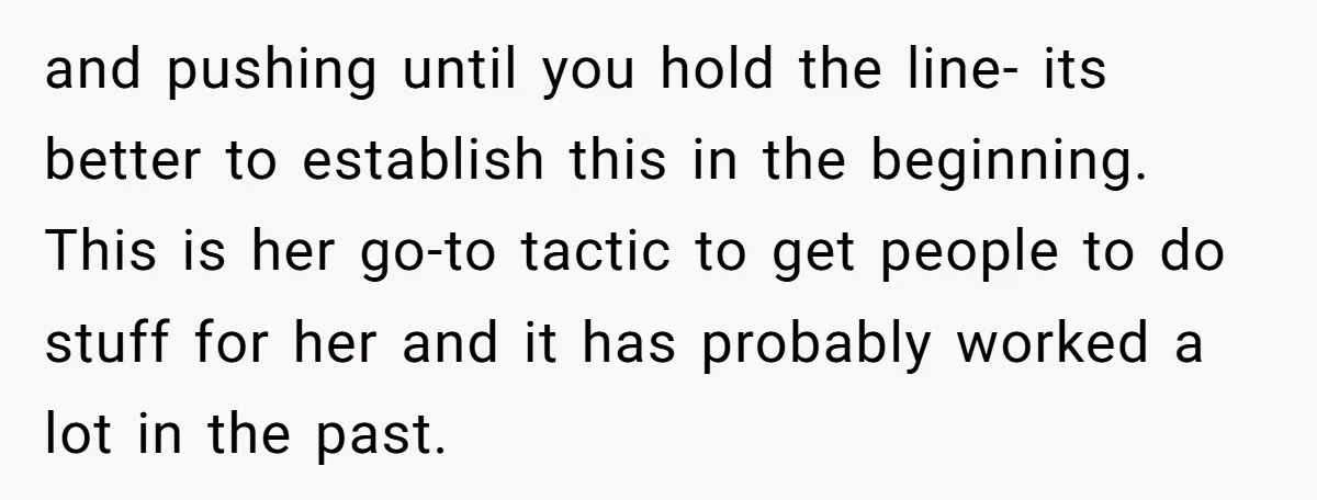 and pushing until you hold the line- its better to establish this in the beginning. This is her go-to tactic to get people to do stuff for her and it...