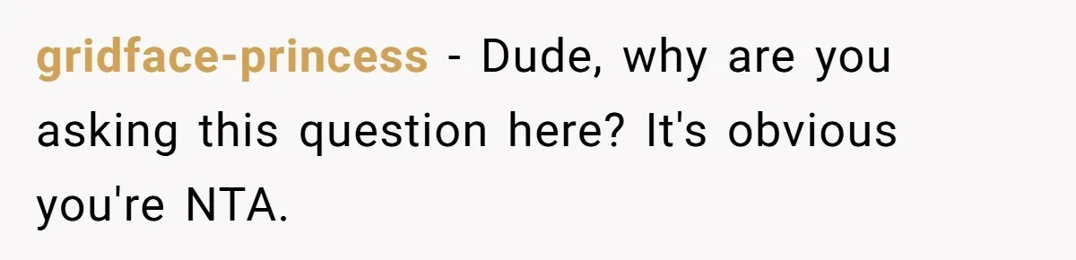 gridface-princess − Dude, why are you asking this question here? It's obvious you're NTA.