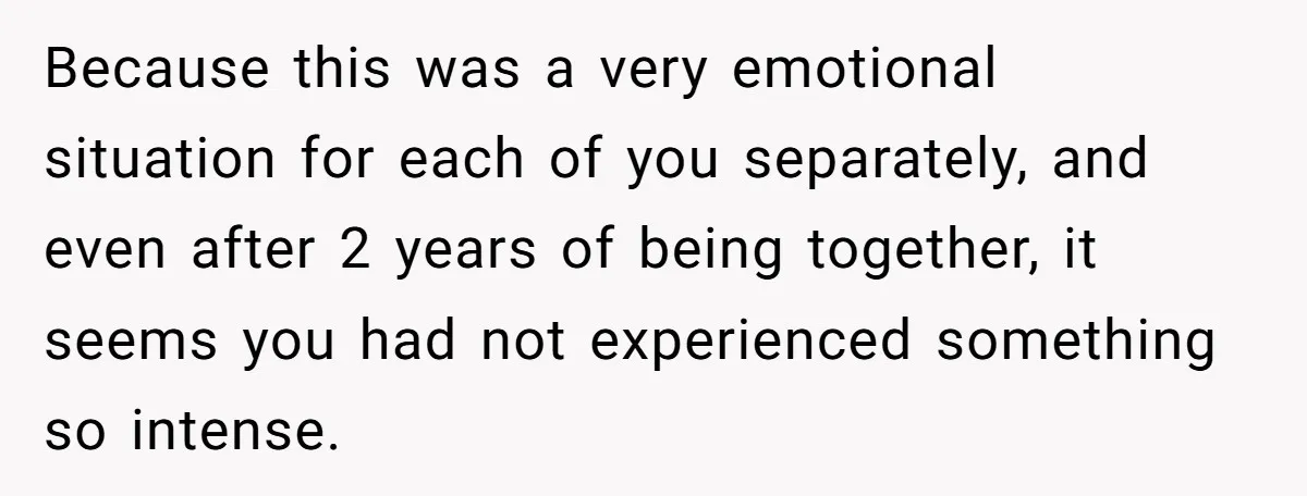 Because this was a very emotional situation for each of you separately, and even after 2 years of being together, it seems you had not experienced something so intense.