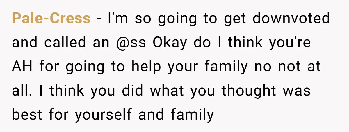 Pale-Cress − I'm so going to get downvoted and called an @ss Okay do I think you're AH for going to help your family no not at all. I think...