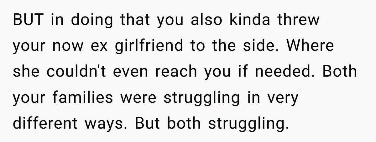 BUT in doing that you also kinda threw your now ex girlfriend to the side. Where she couldn't even reach you if needed. Both your families were struggling in very...