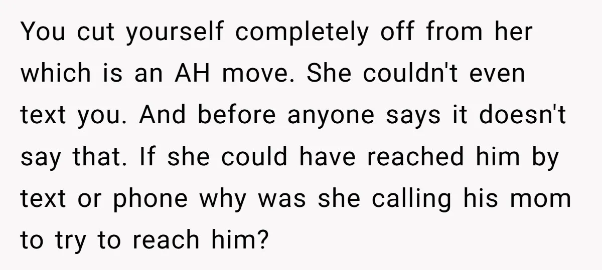 You cut yourself completely off from her which is an AH move. She couldn't even text you. And before anyone says it doesn't say that. If she could have reached...