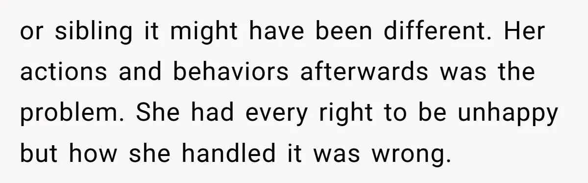 or sibling it might have been different. Her actions and behaviors afterwards was the problem. She had every right to be unhappy but how she handled it was wrong.