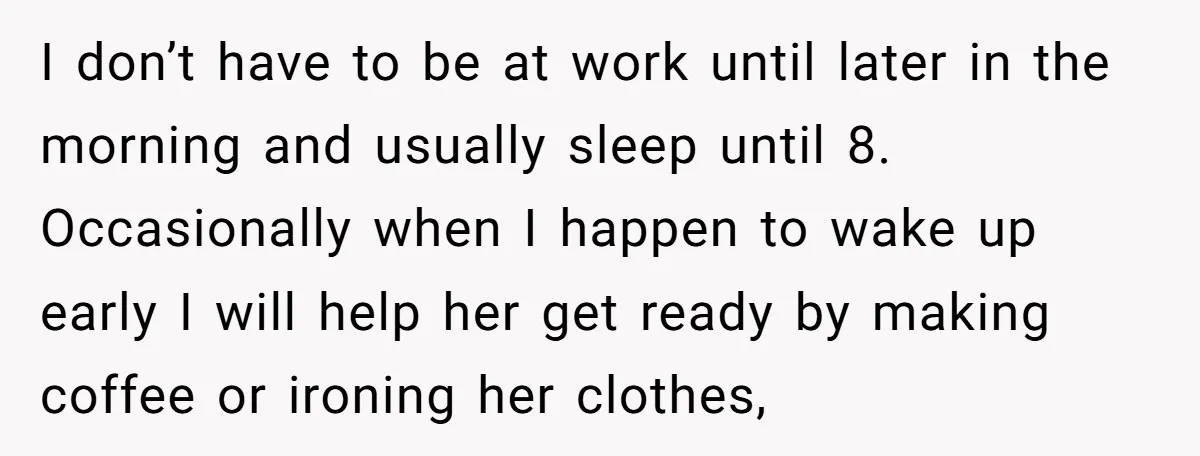 I don’t have to be at work until later in the morning and usually sleep until 8. Occasionally when I happen to wake up early I will help her get...