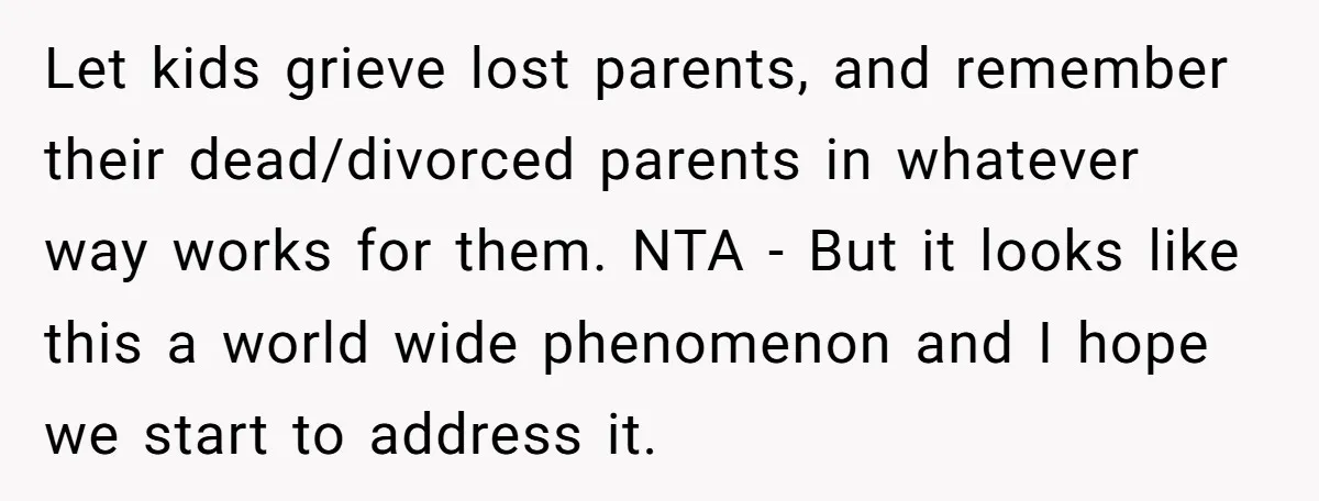 Let kids grieve lost parents, and remember their dead/divorced parents in whatever way works for them. NTA - But it looks like this a world wide phenomenon and I hope...