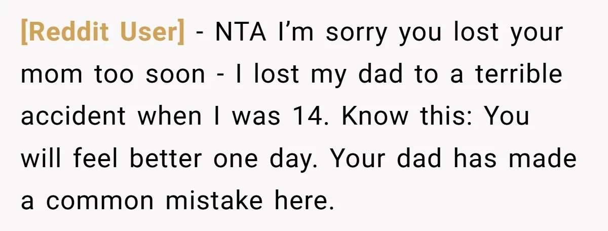 [Reddit User] − NTA I’m sorry you lost your mom too soon - I lost my dad to a terrible accident when I was 14. Know this: You will feel...