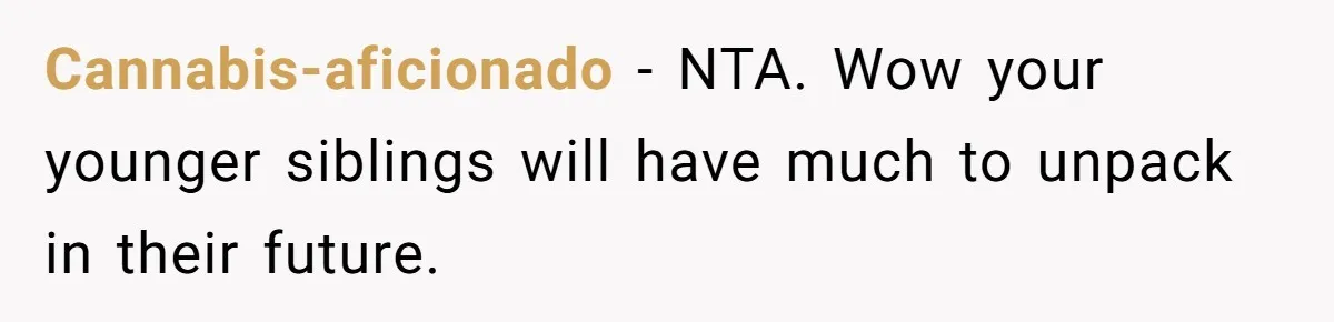 Cannabis-aficionado − NTA. Wow your younger siblings will have much to unpack in their future.