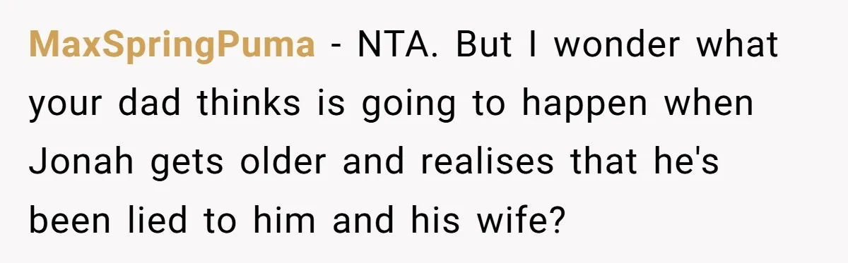 MaxSpringPuma − NTA. But I wonder what your dad thinks is going to happen when Jonah gets older and realises that he's been lied to him and his wife?