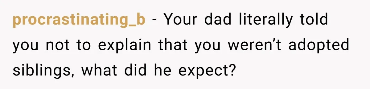 procrastinating_b − Your dad literally told you not to explain that you weren’t adopted siblings, what did he expect?