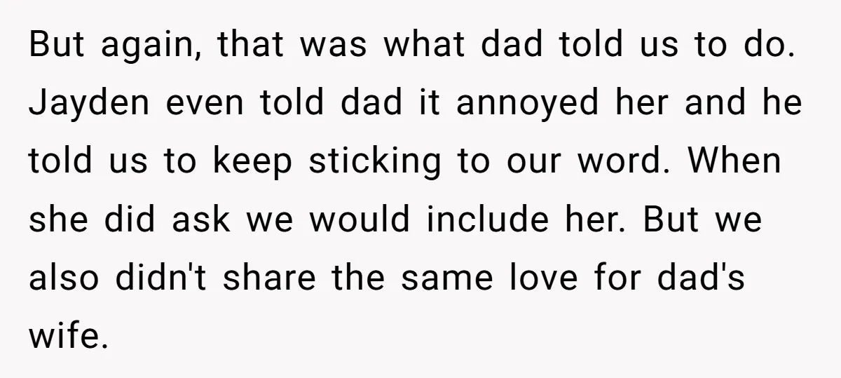 But again, that was what dad told us to do. Jayden even told dad it annoyed her and he told us to keep sticking to our word. When she did...
