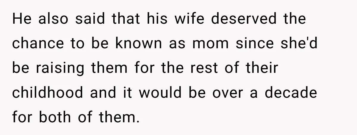 He also said that his wife deserved the chance to be known as mom since she'd be raising them for the rest of their childhood and it would be over...