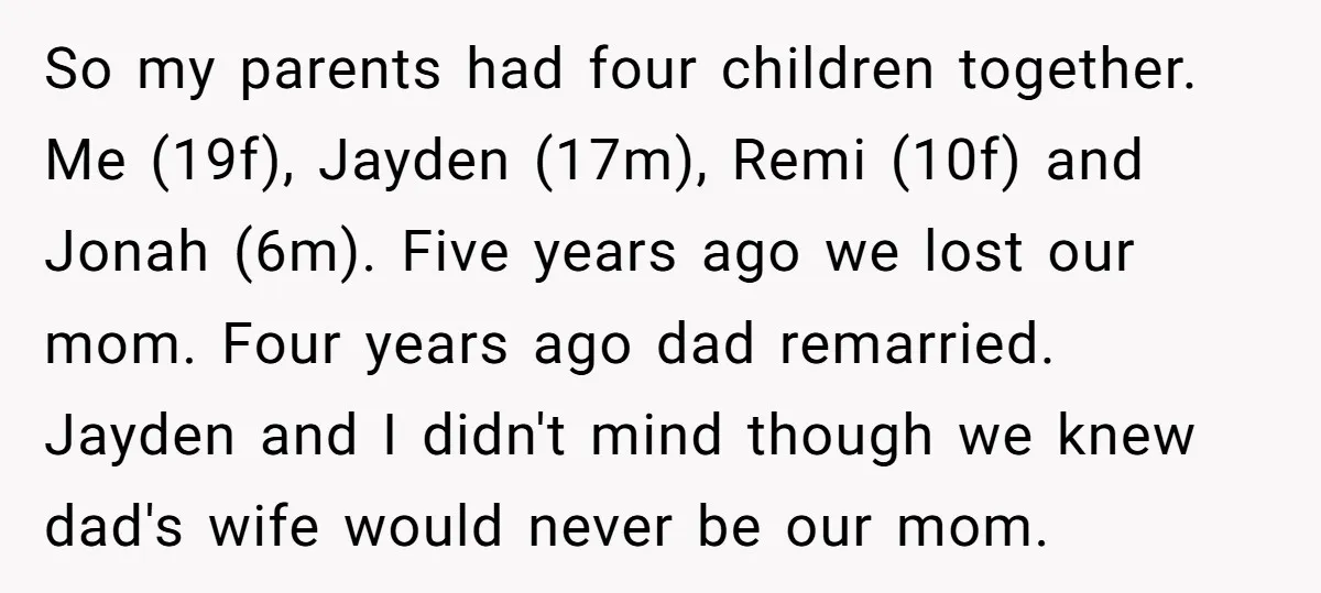 So my parents had four children together. Me (19f), Jayden (17m), Remi (10f) and Jonah (6m). Five years ago we lost our mom. Four years ago dad remarried. Jayden and...
