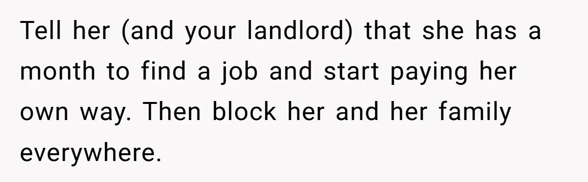 Tell her (and your landlord) that she has a month to find a job and start paying her own way. Then block her and her family everywhere.