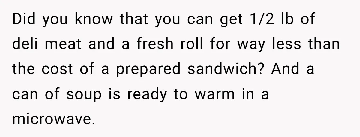 Did you know that you can get 1/2 lb of deli meat and a fresh roll for way less than the cost of a prepared sandwich? And a can of...